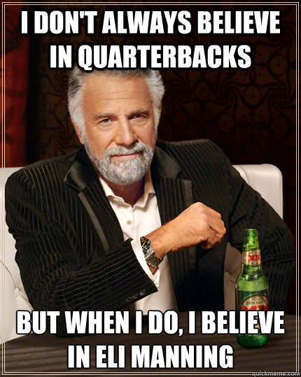 I don't always believe in quarterbacks but when I do, i believe in Eli Manning  The Most Interesting Man In The World