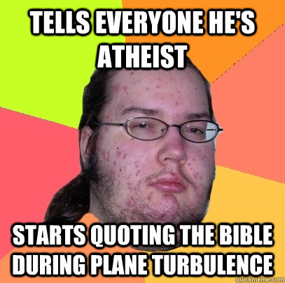 tells everyone he's atheist starts quoting the Bible during plane turbulence  Butthurt Dweller