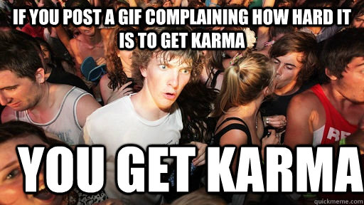 if you post a gif complaining how hard it is to get karma you get karma  Sudden Clarity Clarence