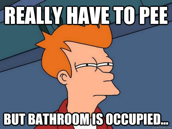 Really have to Pee but bathroom is occupied...  Futurama Fry