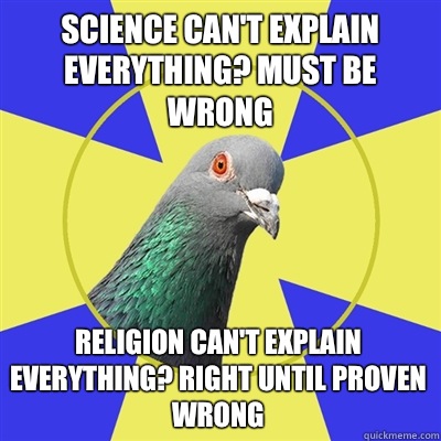 Science can't explain everything? Must be wrong Religion can't explain everything? Right until proven wrong - Science can't explain everything? Must be wrong Religion can't explain everything? Right until proven wrong  Religion Pigeon