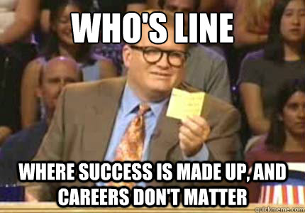 WHO'S LINE WHERE SUCCESS IS MADE UP, AND CAREERS DON'T MATTER  Whose Line