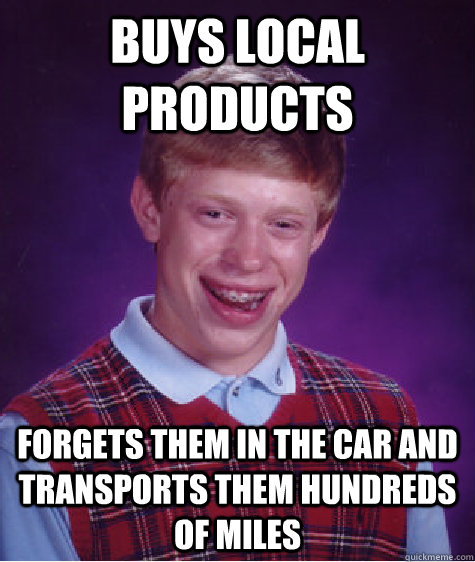 buys local products forgets them in the car and transports them hundreds of miles  Bad Luck Brian