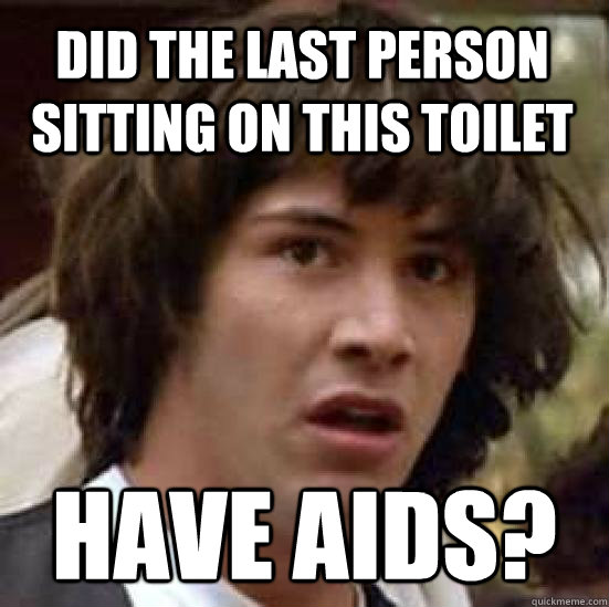 Did the last person sitting on this toilet have aids?  conspiracy keanu