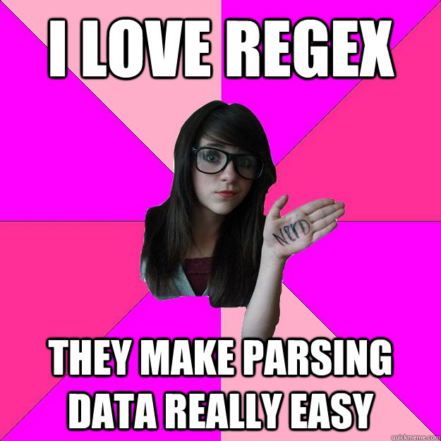 i love regex they make parsing data really easy  Idiot Nerd Girl