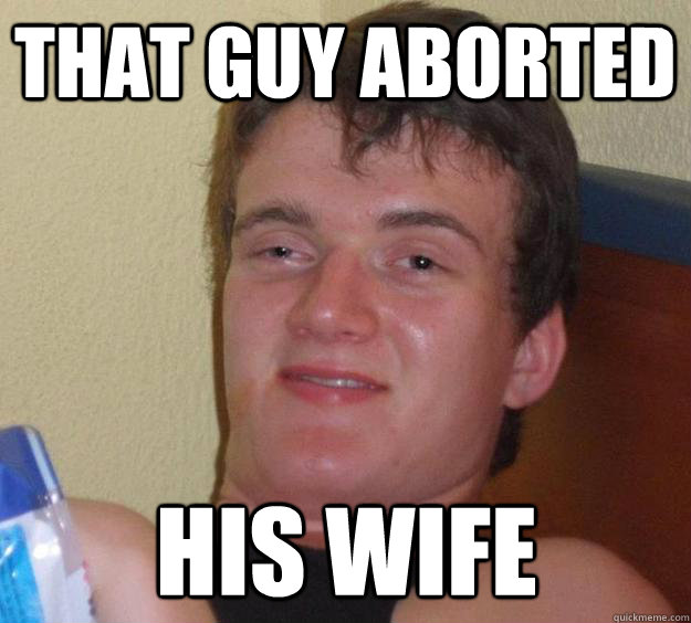 that guy aborted  his wife - that guy aborted  his wife  10 Guy