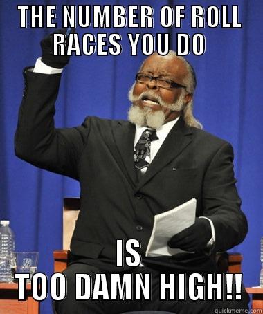 THE NUMBER OF ROLL RACES YOU DO IS TOO DAMN HIGH!! The Rent Is Too Damn High