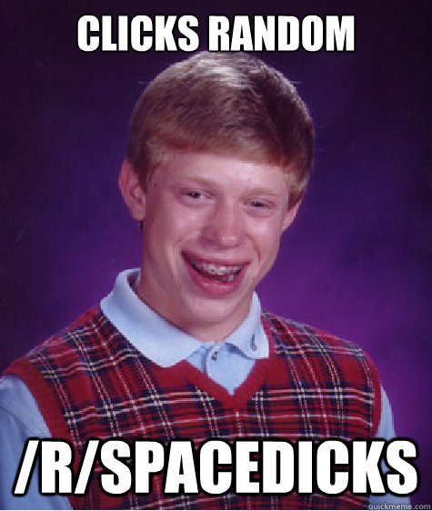 CLicks Random /r/spacedicks  Bad Luck Brian