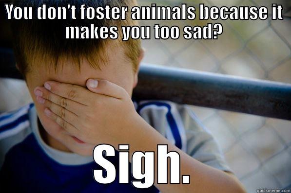 YOU DON'T FOSTER ANIMALS BECAUSE IT MAKES YOU TOO SAD? SIGH. Confession kid