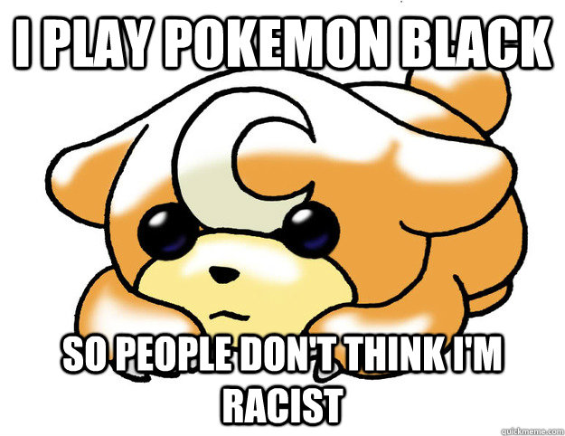 I play Pokemon Black So People don't think i'm racist - I play Pokemon Black So People don't think i'm racist  Confession Teddiursa