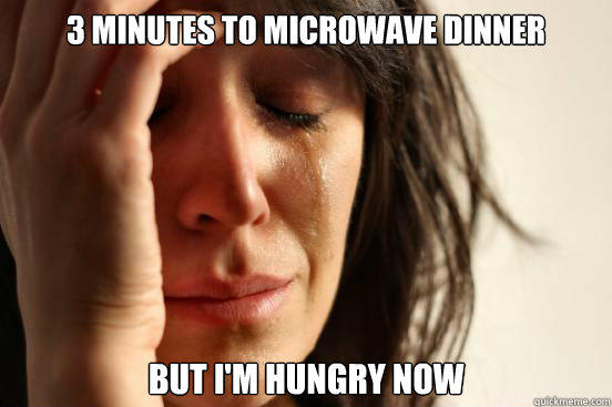 3 minutes to microwave dinner but I'm hungry now - 3 minutes to microwave dinner but I'm hungry now  First World Problems