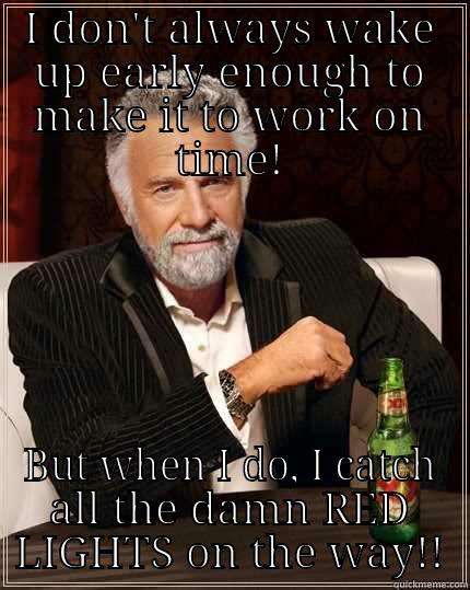 I DON'T ALWAYS WAKE UP EARLY ENOUGH TO MAKE IT TO WORK ON TIME! BUT WHEN I DO, I CATCH ALL THE DAMN RED LIGHTS ON THE WAY!! The Most Interesting Man In The World