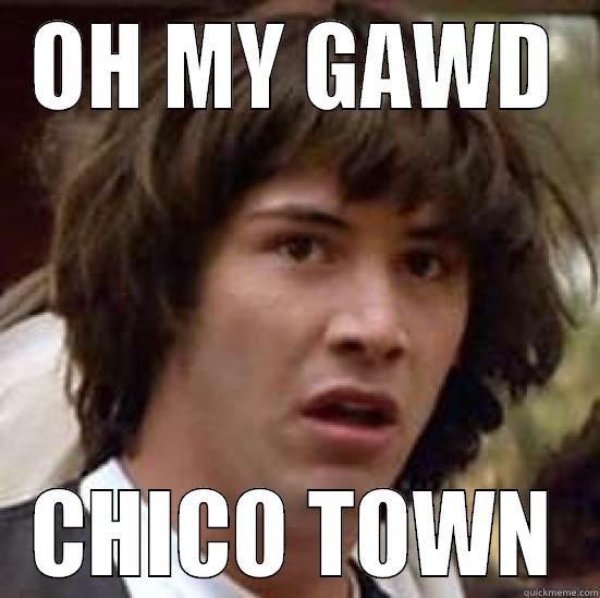 OH MY GAWD CHICO TOWN conspiracy keanu