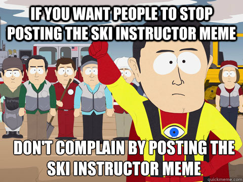 if you WANT PEOPLE TO STOP POSTING THE SKI INSTRUCTOR MEME DON'T COMPLAIN BY POSTING THE SKI INSTRUCTOR MEME  Captain Hindsight