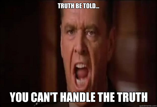 Truth be told... you can't handle the truth - Truth be told... you can't handle the truth  You cant handle the truth