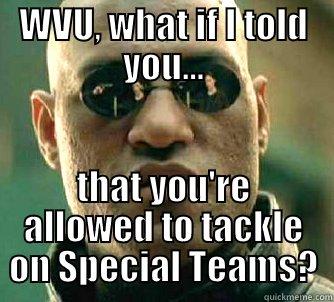 WVU, WHAT IF I TOLD YOU... THAT YOU'RE ALLOWED TO TACKLE ON SPECIAL TEAMS? Matrix Morpheus