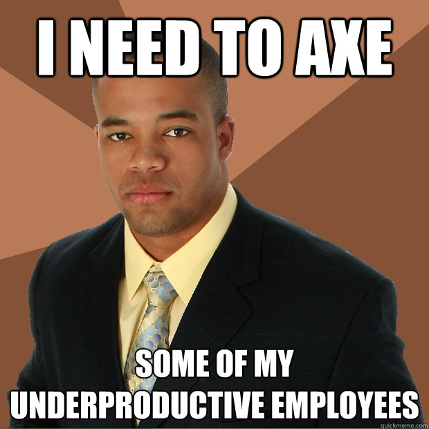 I need to axe some of my underproductive employees  Successful Black Man