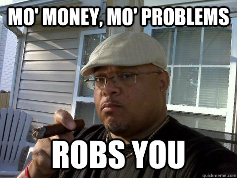 mo' money, mo' problems robs you - mo' money, mo' problems robs you  Ghetto Good Guy Greg