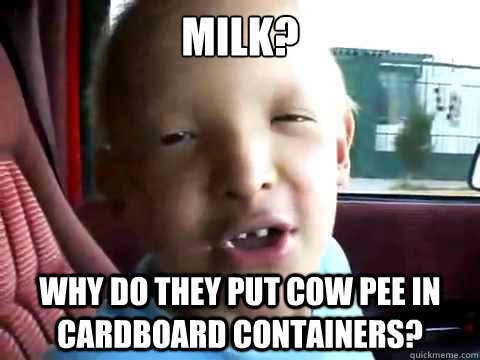 milk? Why do they put cow pee in cardboard containers? - milk? Why do they put cow pee in cardboard containers?  JesusAlejandro