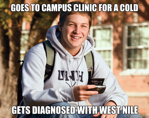 Goes to campus clinic for a cold gets diagnosed with west nile - Goes to campus clinic for a cold gets diagnosed with west nile  College Freshman