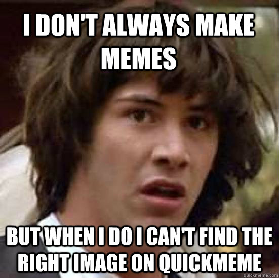 i don't always make memes but when i do i can't find the right image on quickmeme  conspiracy keanu