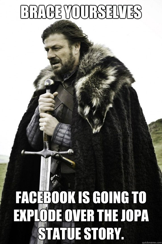 Brace yourselves Facebook is going to explode over the JoPa Statue Story.  Brace yourself