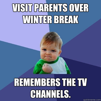 Visit parents over winter break remembers the tv channels.  Success Kid