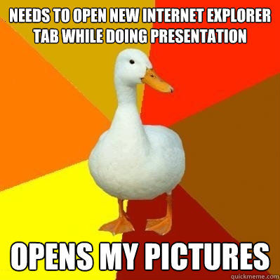 NEEDS TO OPEN NEW INTERNET EXPLORER TAB WHILE DOING PRESENTATION  OPENS MY PICTURES  Tech Impaired Duck