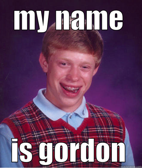 MY NAME IS GORDON Bad Luck Brian