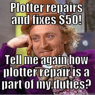 PLOTTER REPAIRS AND FIXES $50! TELL ME AGAIN HOW PLOTTER REPAIR IS A PART OF MY DUTIES? Condescending Wonka