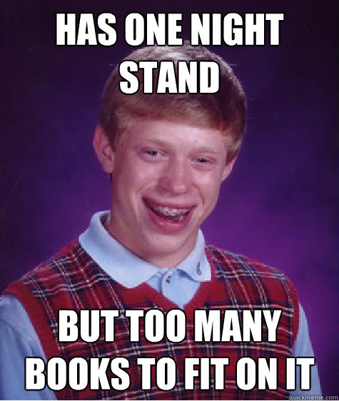 has one night stand but too many books to fit on it  Bad Luck Brian