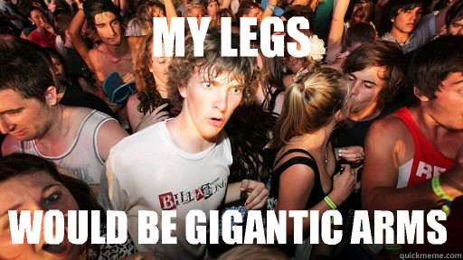 My legs Would be gigantic arms - My legs Would be gigantic arms  Sudden Clarity Clarence