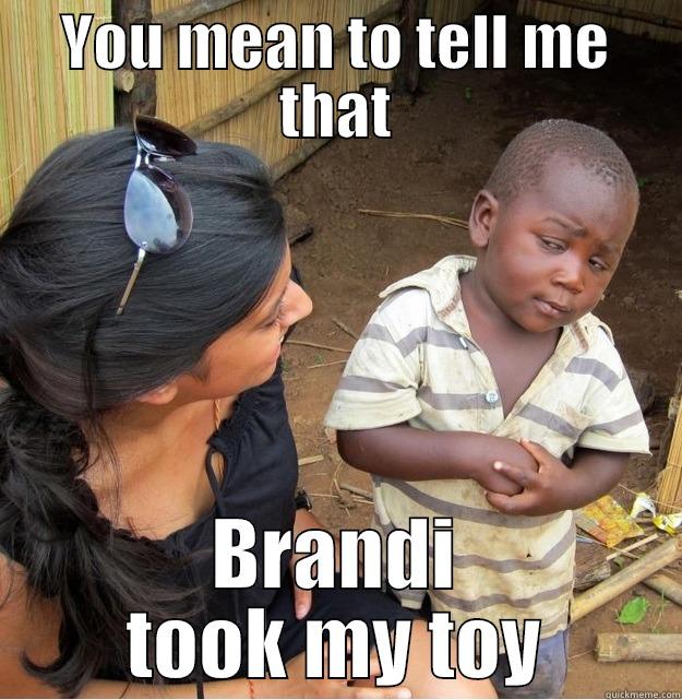 YOU MEAN TO TELL ME THAT BRANDI TOOK MY TOY Skeptical Third World Kid