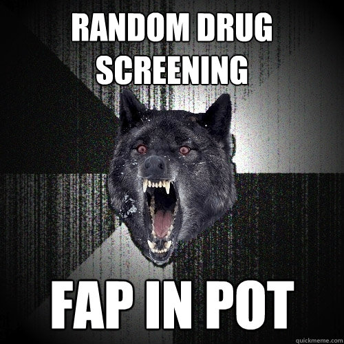 Random drug screening fap in pot  Insanity Wolf