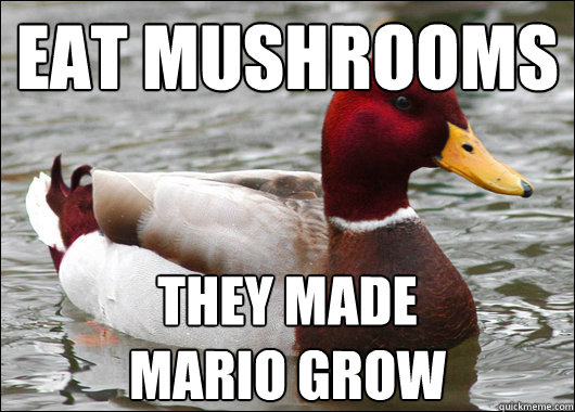 Eat mushrooms
 They Made Mario grow - Eat mushrooms
 They Made Mario grow  Malicious Advice Mallard