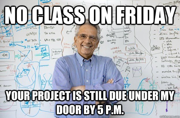 No Class on Friday Your Project is still due under my door by 5 P.M.  Engineering Professor