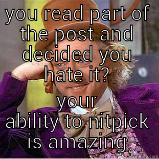 YOU READ PART OF THE POST AND DECIDED YOU HATE IT? YOUR ABILITY TO NITPICK IS AMAZING Condescending Wonka