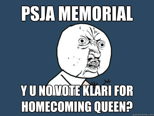 PSJA Memorial y u no vote Klari for Homecoming queen? - PSJA Memorial y u no vote Klari for Homecoming queen?  Y U No