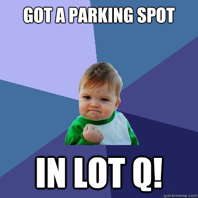 Got a parking spot in lot q!  Success Kid