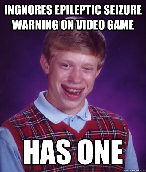 ingnores epileptic seizure warning on video game has one  Bad Luck Brian