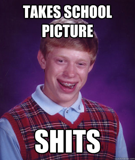 Takes School Picture shits  Bad Luck Brian