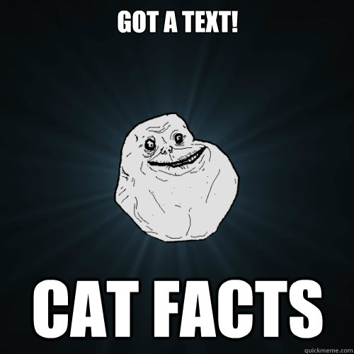 got a text! cat facts  Forever Alone