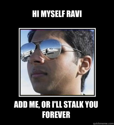 Hi myself ravi add me, or i'll stalk you forever  Rich Delhi Boy