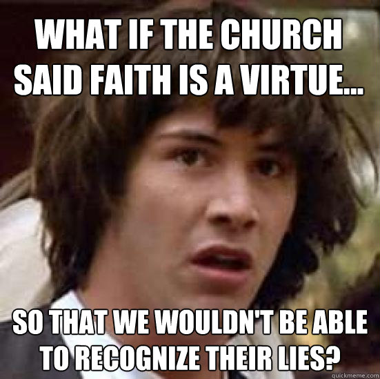 What if the Church said Faith is a virtue... so that we wouldn't be able to recognize their lies?  conspiracy keanu