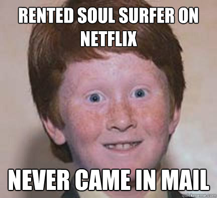 Rented Soul Surfer on Netflix Never Came In Mail - Rented Soul Surfer on Netflix Never Came In Mail  Over Confident Ginger