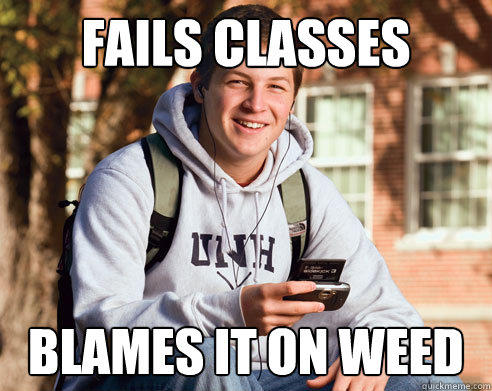 fails classes blames it on weed  College Freshman