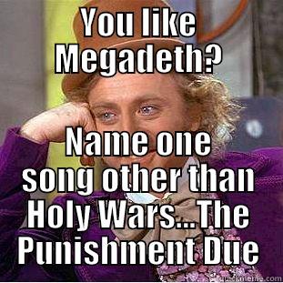 YOU LIKE MEGADETH? NAME ONE SONG OTHER THAN HOLY WARS...THE PUNISHMENT DUE Condescending Wonka