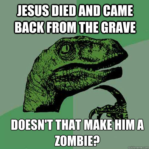 Jesus died and came back from the grave doesn't that make him a zombie? - Jesus died and came back from the grave doesn't that make him a zombie?  Misc