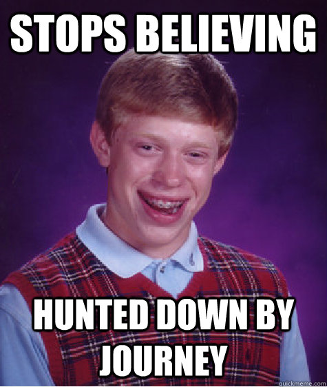 Stops Believing Hunted down by Journey  Bad Luck Brian