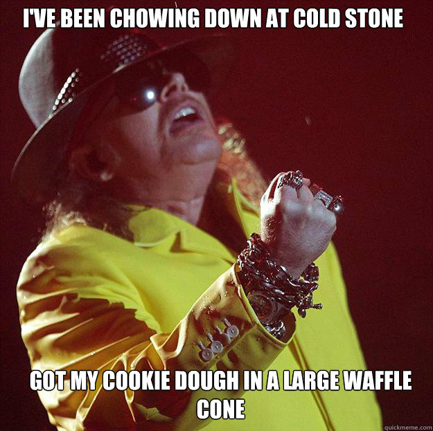 I've been chowing down at Cold Stone Got my cookie dough in a large waffle cone  Fat Axl